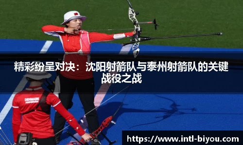 精彩纷呈对决：沈阳射箭队与泰州射箭队的关键战役之战
