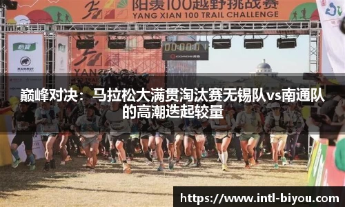 巅峰对决：马拉松大满贯淘汰赛无锡队vs南通队的高潮迭起较量
