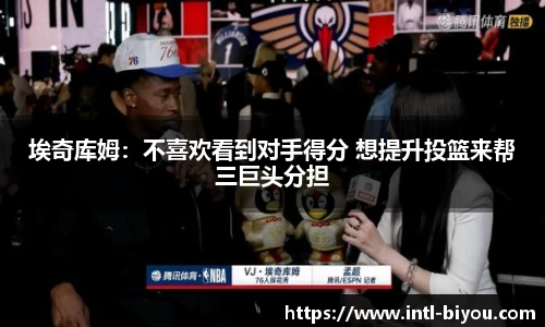 埃奇库姆：不喜欢看到对手得分 想提升投篮来帮三巨头分担